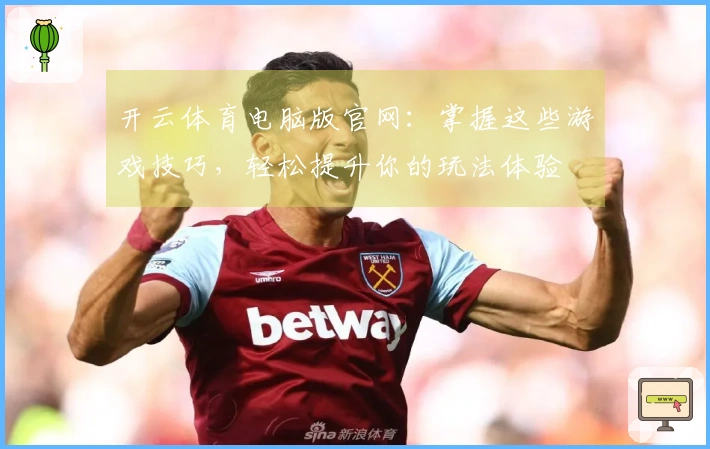 开云体育电脑版官网：掌握这些游戏技巧，轻松提升你的玩法体验