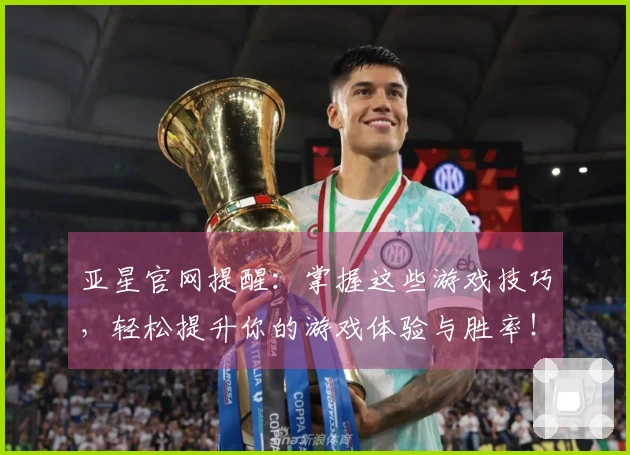 亚星官网提醒：掌握这些游戏技巧，轻松提升你的游戏体验与胜率！