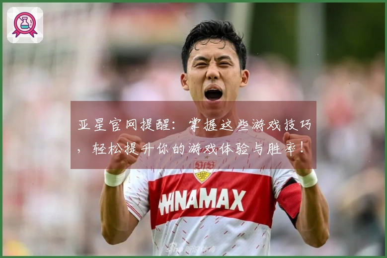 亚星官网提醒：掌握这些游戏技巧，轻松提升你的游戏体验与胜率！