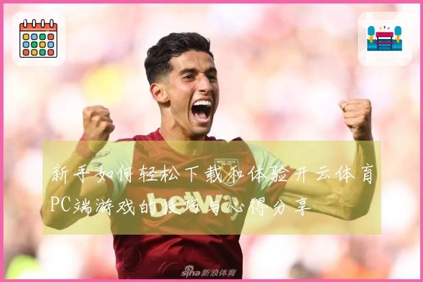 新手如何轻松下载和体验开云体育PC端游戏的技巧与心得分享