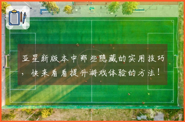 亚星新版本中那些隐藏的实用技巧，快来看看提升游戏体验的方法！