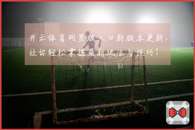开云体育网页版入口新版本更新，让你轻松掌握最新玩法与技巧！