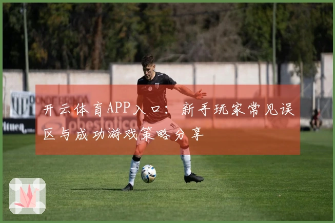 开云体育APP入口：新手玩家常见误区与成功游戏策略分享