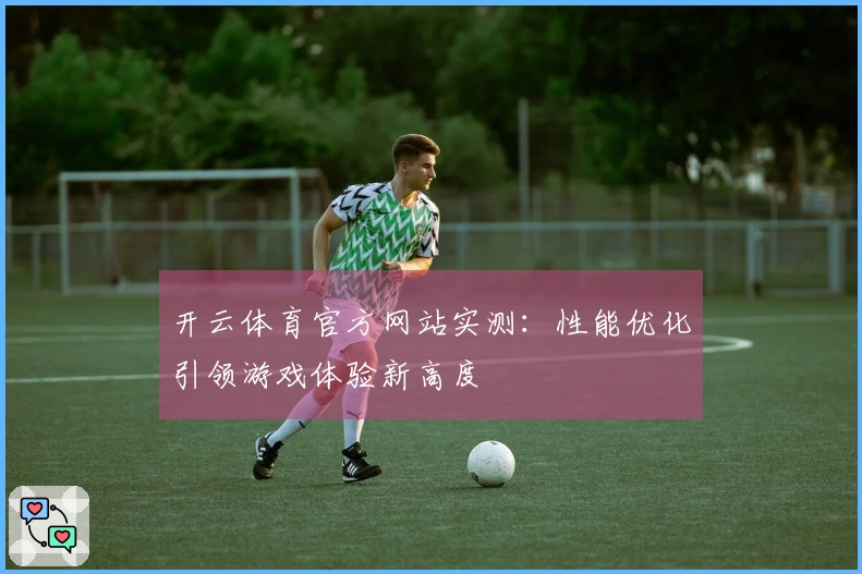 开云体育官方网站实测：性能优化引领游戏体验新高度