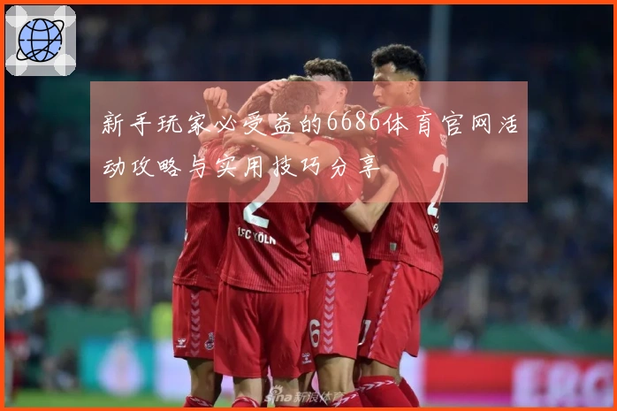 新手玩家必受益的6686体育官网活动攻略与实用技巧分享