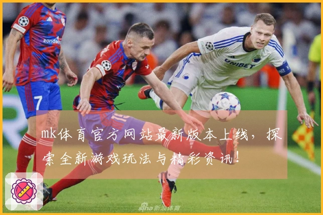 mk体育官方网站最新版本上线，探索全新游戏玩法与精彩资讯！