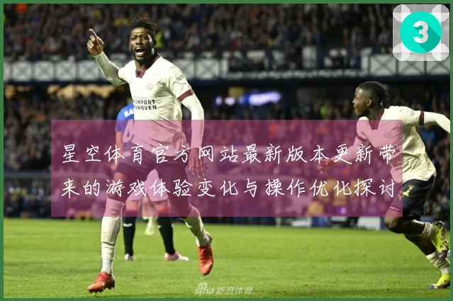 星空体育官方网站最新版本更新带来的游戏体验变化与操作优化探讨