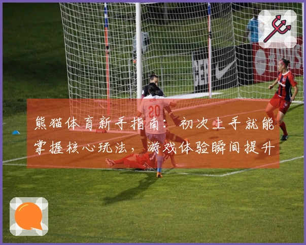 熊猫体育新手指南：初次上手就能掌握核心玩法，游戏体验瞬间提升！
