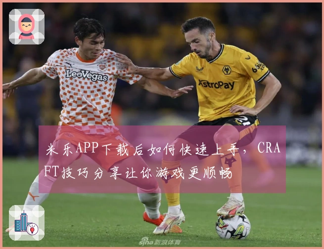 米乐APP下载后如何快速上手，CRAFT技巧分享让你游戏更顺畅