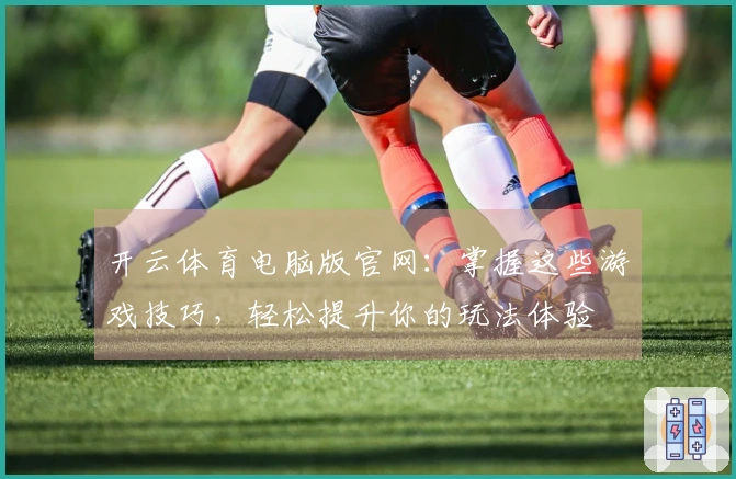 开云体育电脑版官网:掌握这些游戏技巧,轻松提升你的玩法体验