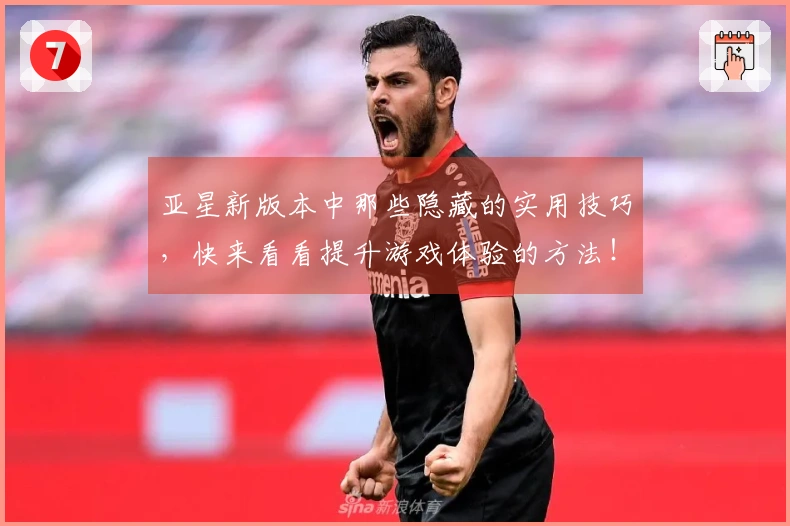 亚星新版本中那些隐藏的实用技巧，快来看看提升游戏体验的方法！