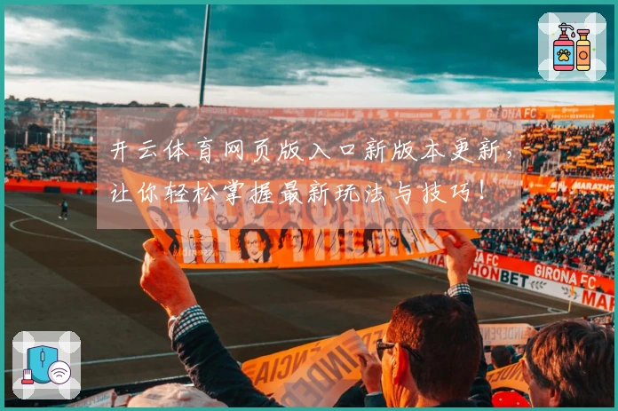 开云体育网页版入口新版本更新，让你轻松掌握最新玩法与技巧！