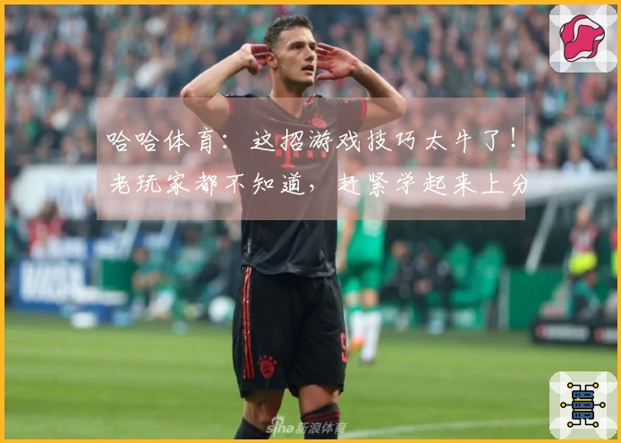 哈哈体育：这招游戏技巧太牛了！老玩家都不知道，赶紧学起来上分！