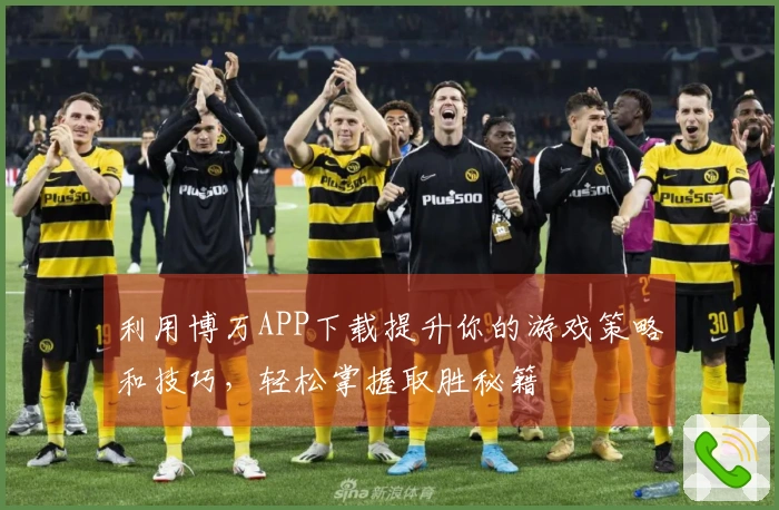 利用博万APP下载提升你的游戏策略和技巧，轻松掌握取胜秘籍